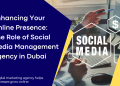 Enhancing Your Online Presence The Role of Social Media Management Agency in Dubai