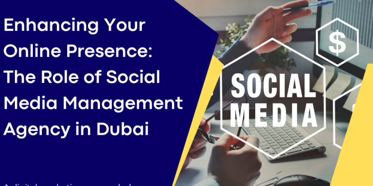 Enhancing Your Online Presence The Role of Social Media Management Agency in Dubai