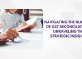 Navigating the Nuances of GST Reconciliation: Unraveling the Strategic Insights