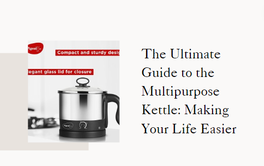 The Ultimate Guide to the Multipurpose Kettle: Making Your Life Easier