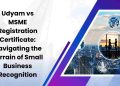 Udyam vs MSME Registration Certificate: Navigating the Terrain of Small Business Recognition